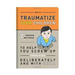 How to Traumatize Your Children